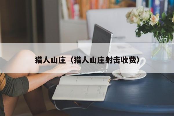 猎人山庄（猎人山庄射击收费）