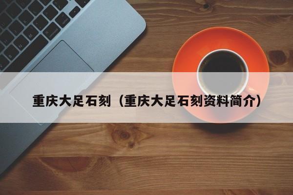 重庆大足石刻（重庆大足石刻资料简介）