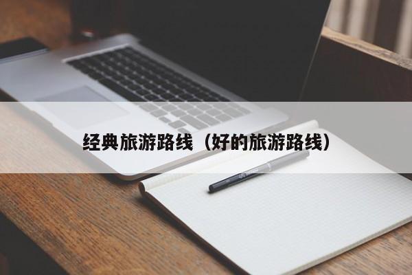 经典旅游路线（好的旅游路线）