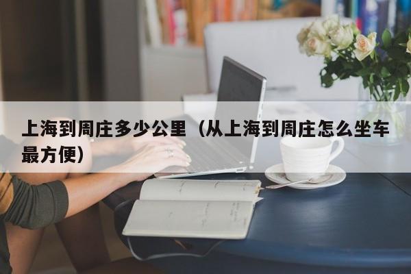 上海到周庄多少公里（从上海到周庄怎么坐车最方便）