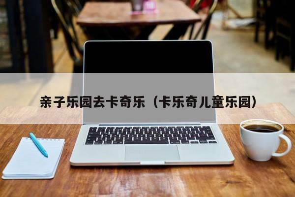 亲子乐园去卡奇乐（卡乐奇儿童乐园）
