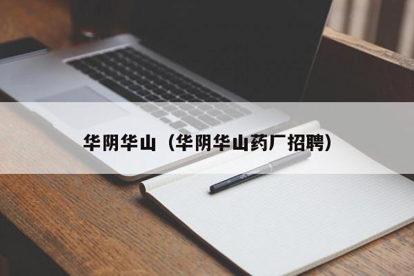华阴华山（华阴华山药厂招聘）