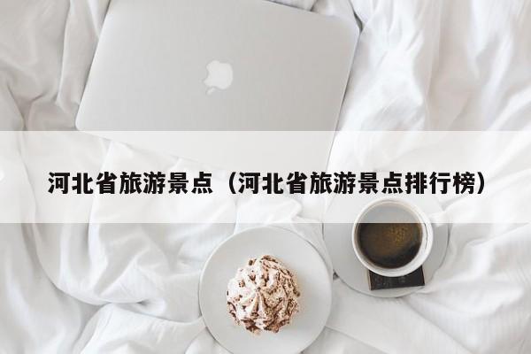 河北省旅游景点（河北省旅游景点排行榜）