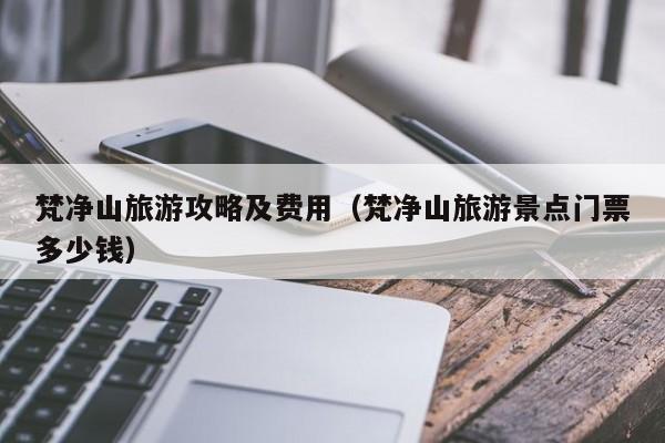 梵净山旅游攻略及费用（梵净山旅游景点门票多少钱）