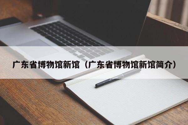 广东省博物馆新馆（广东省博物馆新馆简介）