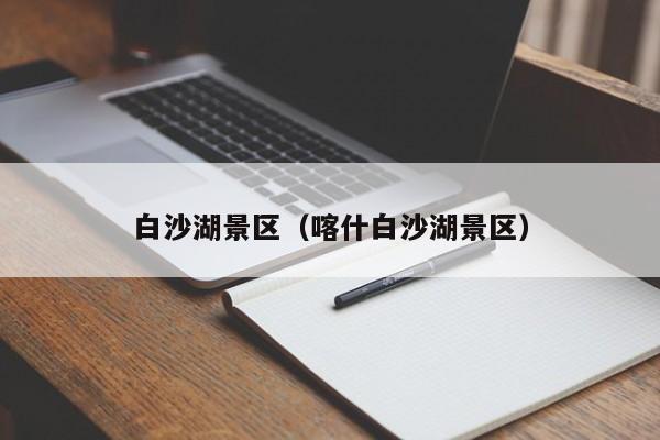 白沙湖景区（喀什白沙湖景区）