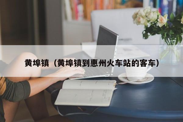 黄埠镇（黄埠镇到惠州火车站的客车）