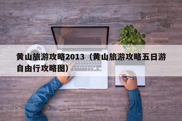 黄山旅游攻略2013（黄山旅游攻略五日游自由行攻略图）