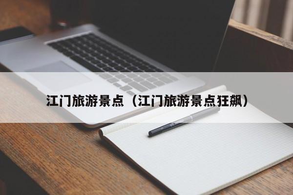 江门旅游景点（江门旅游景点狂飙）
