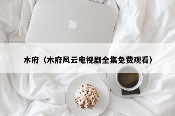 木府（木府风云电视剧全集免费观看）