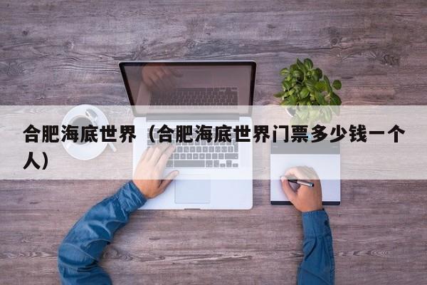 合肥海底世界（合肥海底世界门票多少钱一个人）